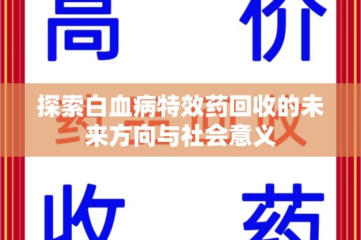 呼和浩特探索白血病特效药回收的未来方向与社会意义