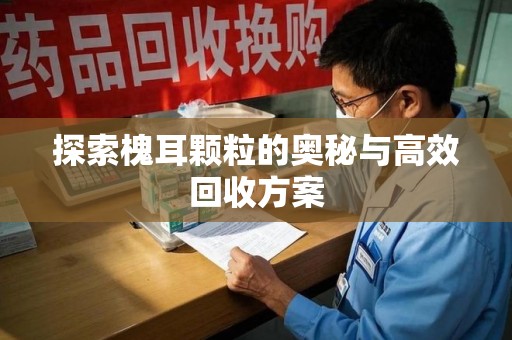 呼和浩特探索槐耳颗粒的奥秘与高效回收方案