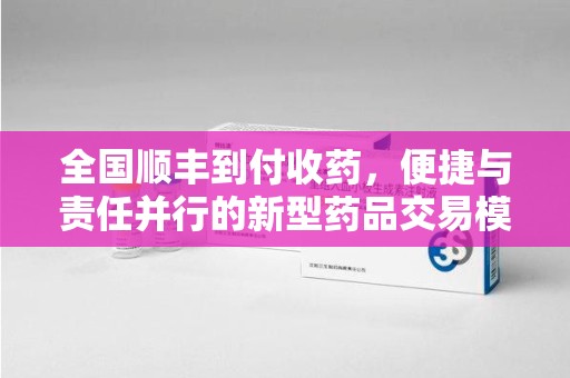 呼和浩特全国顺丰到付收药，便捷与责任并行的新型药品交易模式