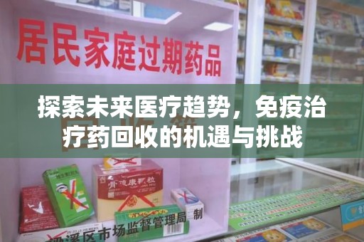 呼和浩特探索未来医疗趋势，免疫治疗药回收的机遇与挑战