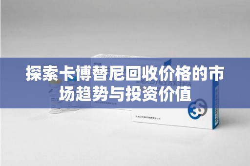 呼和浩特探索卡博替尼回收价格的市场趋势与投资价值