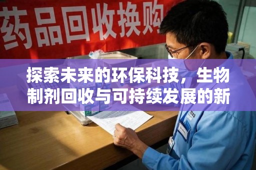 呼和浩特探索未来的环保科技，生物制剂回收与可持续发展的新路径