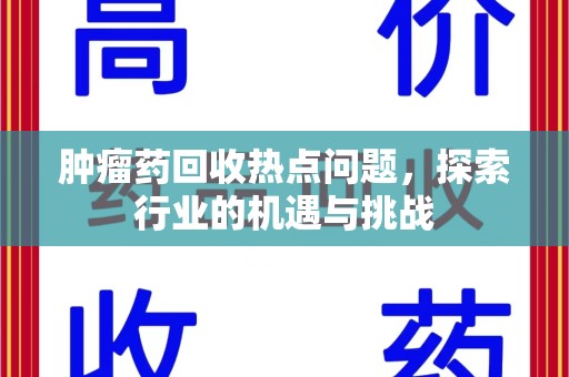 呼和浩特肿瘤药回收热点问题，探索行业的机遇与挑战