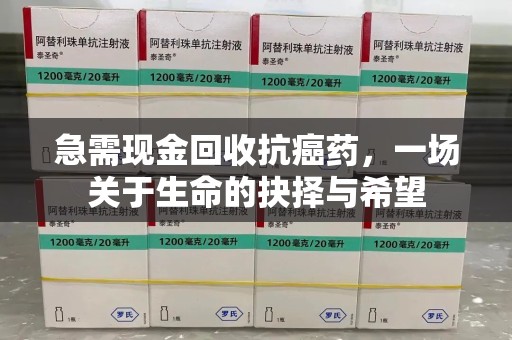 呼和浩特急需现金回收抗癌药，一场关于生命的抉择与希望