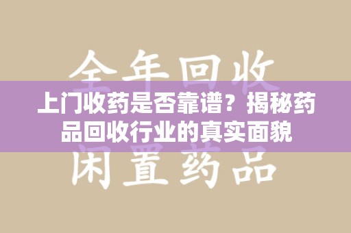 呼和浩特上门收药是否靠谱？揭秘药品回收行业的真实面貌