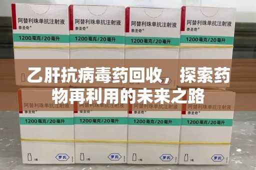 呼和浩特乙肝抗病毒药回收，探索药物再利用的未来之路