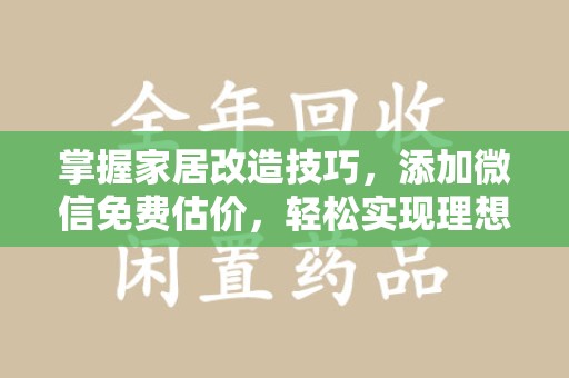 呼和浩特掌握家居改造技巧，添加微信免费估价，轻松实现理想空间