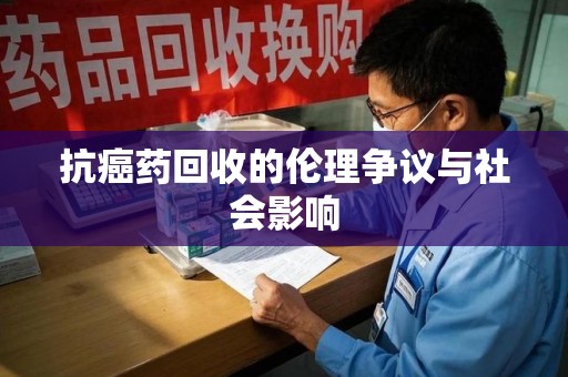 呼和浩特抗癌药回收的伦理争议与社会影响