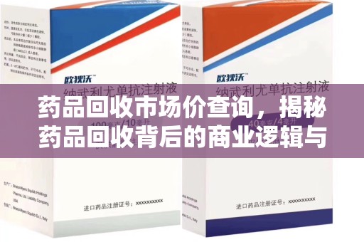 呼和浩特药品回收市场价查询，揭秘药品回收背后的商业逻辑与价值