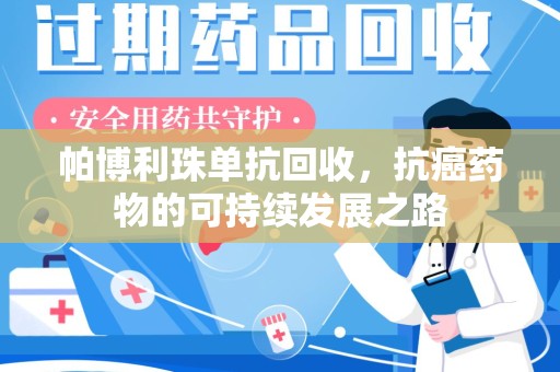 呼和浩特帕博利珠单抗回收，抗癌药物的可持续发展之路