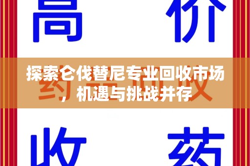 呼和浩特探索仑伐替尼专业回收市场，机遇与挑战并存