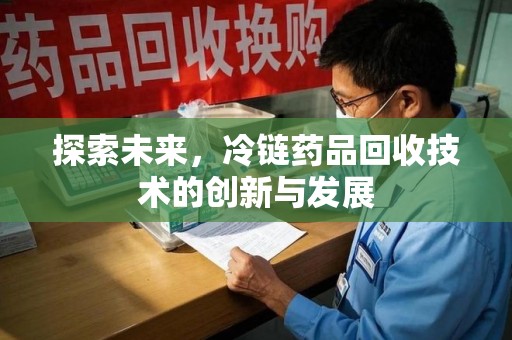 呼和浩特探索未来，冷链药品回收技术的创新与发展