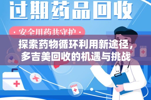 呼和浩特探索药物循环利用新途径，多吉美回收的机遇与挑战