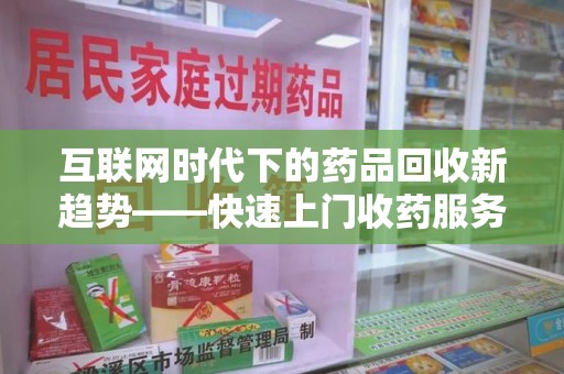 呼和浩特互联网时代下的药品回收新趋势——快速上门收药服务的崛起