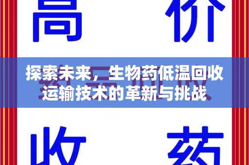 呼和浩特探索未来，生物药低温回收运输技术的革新与挑战