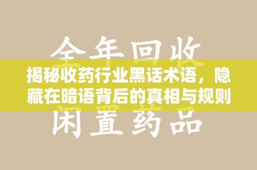 呼和浩特揭秘收药行业黑话术语，隐藏在暗语背后的真相与规则