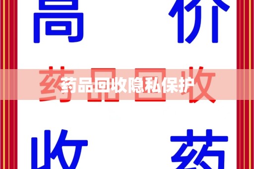 呼和浩特药品回收隐私保护