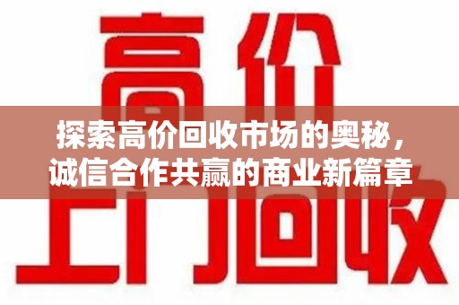 呼和浩特探索高价回收市场的奥秘，诚信合作共赢的商业新篇章