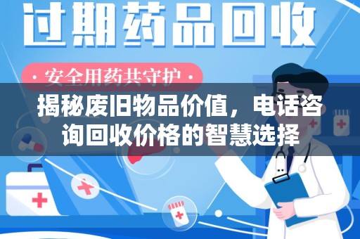 呼和浩特揭秘废旧物品价值，电话咨询回收价格的智慧选择