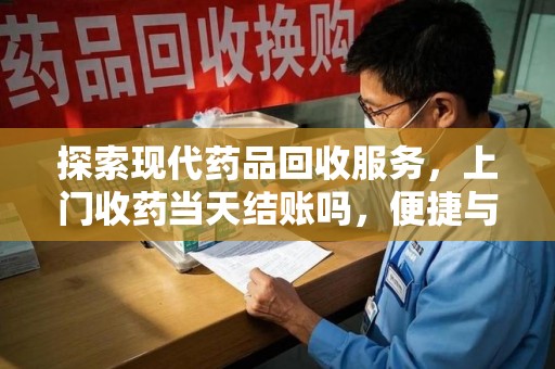 呼和浩特探索现代药品回收服务，上门收药当天结账吗，便捷与信任并存