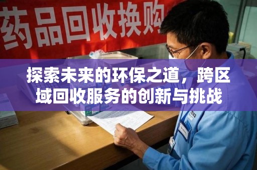 呼和浩特探索未来的环保之道，跨区域回收服务的创新与挑战