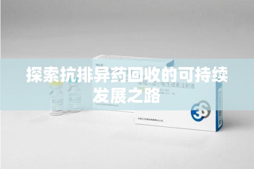 呼和浩特探索抗排异药回收的可持续发展之路
