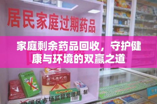 呼和浩特家庭剩余药品回收，守护健康与环境的双赢之道