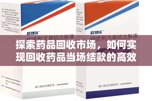 呼和浩特探索药品回收市场，如何实现回收药品当场结款的高效模式