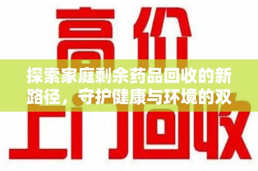 呼和浩特探索家庭剩余药品回收的新路径，守护健康与环境的双赢策略