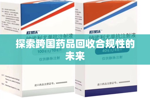呼和浩特探索跨国药品回收合规性的未来