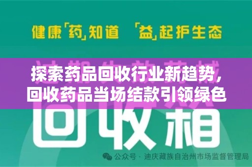呼和浩特探索药品回收行业新趋势，回收药品当场结款引领绿色经济浪潮