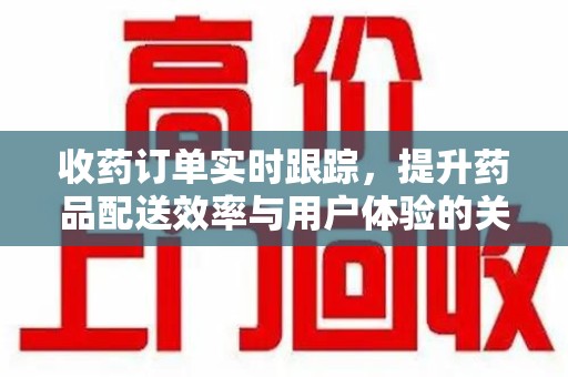 呼和浩特收药订单实时跟踪，提升药品配送效率与用户体验的关键