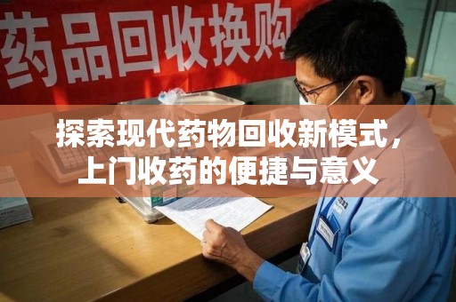 呼和浩特探索现代药物回收新模式，上门收药的便捷与意义