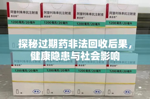 呼和浩特探秘过期药非法回收后果，健康隐患与社会影响