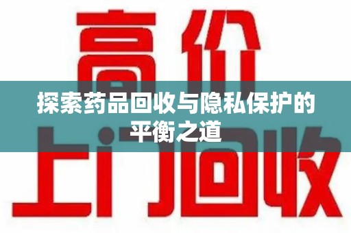 呼和浩特探索药品回收与隐私保护的平衡之道