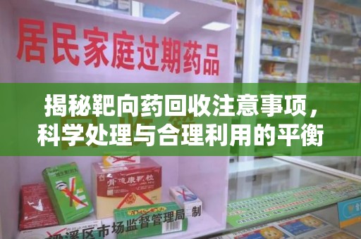 呼和浩特揭秘靶向药回收注意事项，科学处理与合理利用的平衡之道