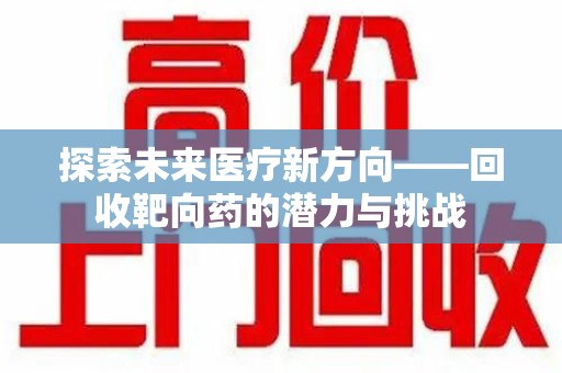 呼和浩特探索未来医疗新方向——回收靶向药的潜力与挑战