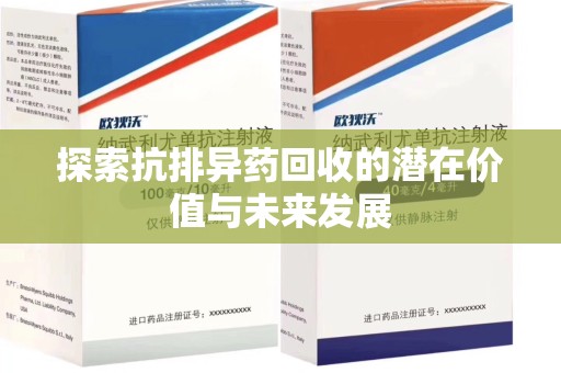 呼和浩特探索抗排异药回收的潜在价值与未来发展