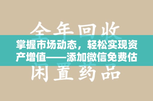 呼和浩特掌握市场动态，轻松实现资产增值——添加微信免费估价服务助您一臂之力