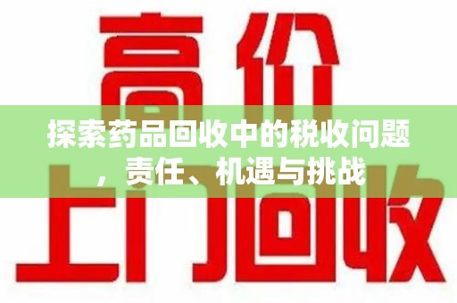 呼和浩特探索药品回收中的税收问题，责任、机遇与挑战