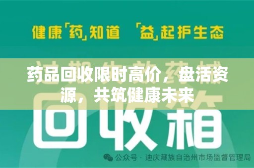 呼和浩特药品回收限时高价，盘活资源，共筑健康未来