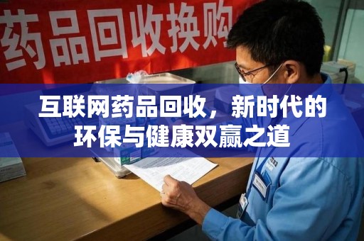 呼和浩特互联网药品回收，新时代的环保与健康双赢之道