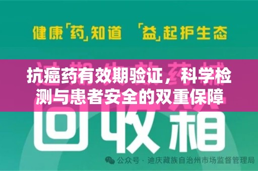 呼和浩特抗癌药有效期验证，科学检测与患者安全的双重保障