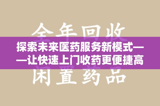 呼和浩特探索未来医药服务新模式——让快速上门收药更便捷高效