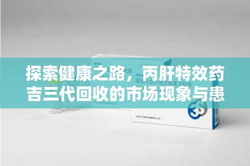 呼和浩特探索健康之路，丙肝特效药吉三代回收的市场现象与患者福音