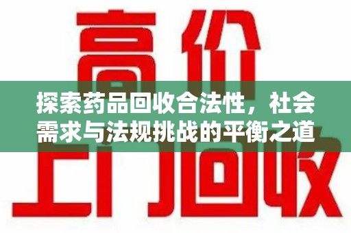 呼和浩特探索药品回收合法性，社会需求与法规挑战的平衡之道