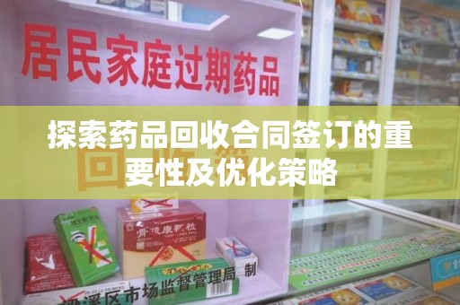呼和浩特探索药品回收合同签订的重要性及优化策略