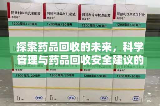 呼和浩特探索药品回收的未来，科学管理与药品回收安全建议的实践之道