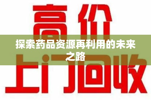 呼和浩特探索药品资源再利用的未来之路