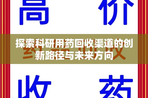 呼和浩特探索科研用药回收渠道的创新路径与未来方向